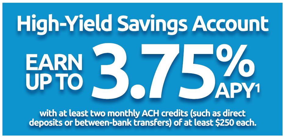 High-Yield Savings Account - Earn up to 3.75% APY (1) with at least two monthly ACH credits (such as direct deposits or between-bank transfers) of at least $250 each.