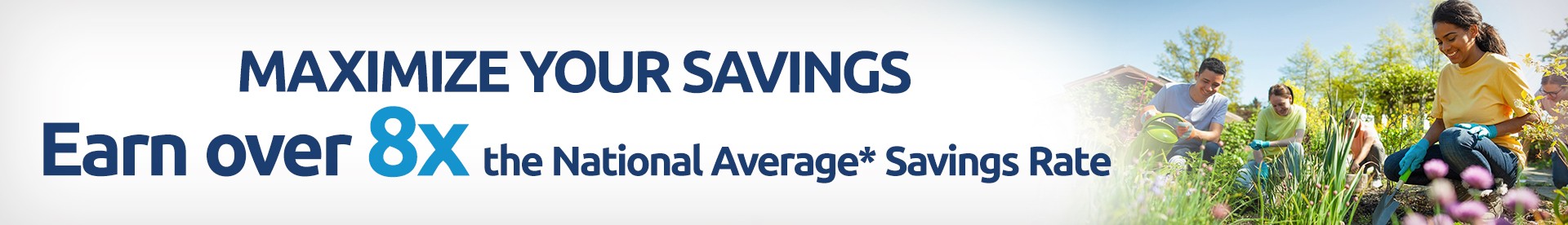 Maximum Your Savings - Earn over 8x the National Average* Savings Rate