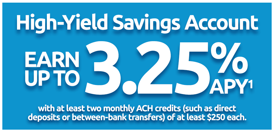 High-Yield Savings Account - Earn up to 3.25% APY(1) with at least two monthly ACH credits (such as direct deposits or between-bank transfers) of at least $250 each.