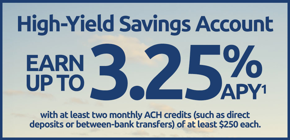 High-Yield Savings Account - Earn up to 3.25% APY(1) with at least two monthly ACH credits (such as direct deposits or between-bank transfers) of at least $250 each.